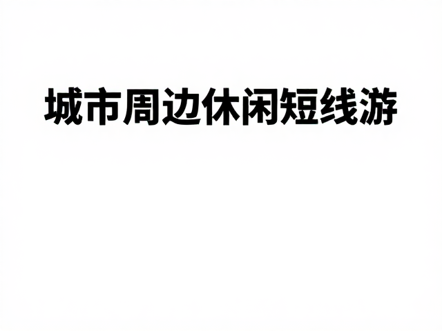 逃离喧嚣:城市周边短途游的核心优势