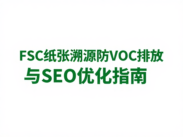 FSC纸张溯源与VOC排放控制的核心逻辑