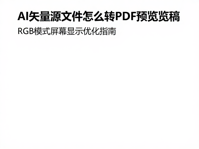 AI矢量源文件怎么转PDF预览稿?RGB模式屏幕显示优化指南