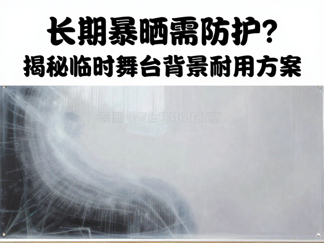 喷绘灯箱布长期暴晒需防护？揭秘临时舞台背景耐用方案