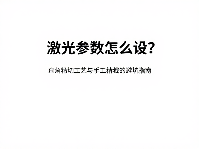 激光参数怎么设?直角精切工艺与手工精裁的避坑指南