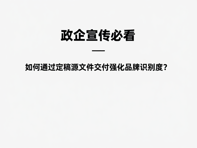 政企宣传必看，如何通过定稿源文件交付强化品牌识别度？