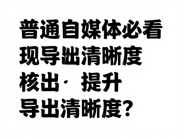 普通自媒体必看，文字排版主导下如何提升导出清晰度？