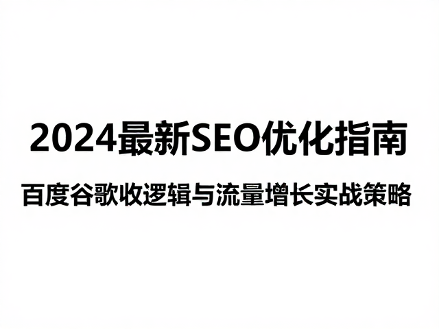 2024最新SEO优化指南,百度谷歌收录逻辑与流量增长实战策略