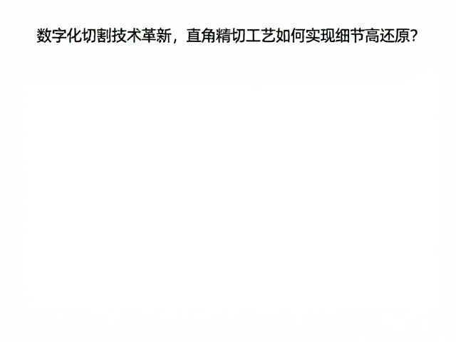 数字化切割技术革新,直角精切工艺如何实现细节高还原?