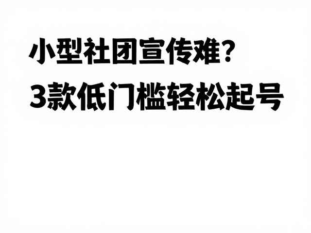 小型社团宣传难？3款低门槛工具让自媒体轻松起号