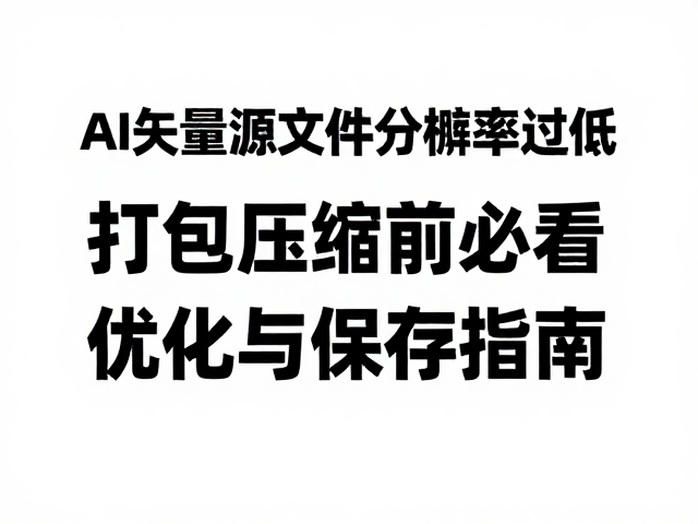 AI矢量源文件分辨率过低?打包压缩前必看的优化与保存指南