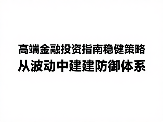 高端金融投资指南，稳健策略与可信资产配置解析