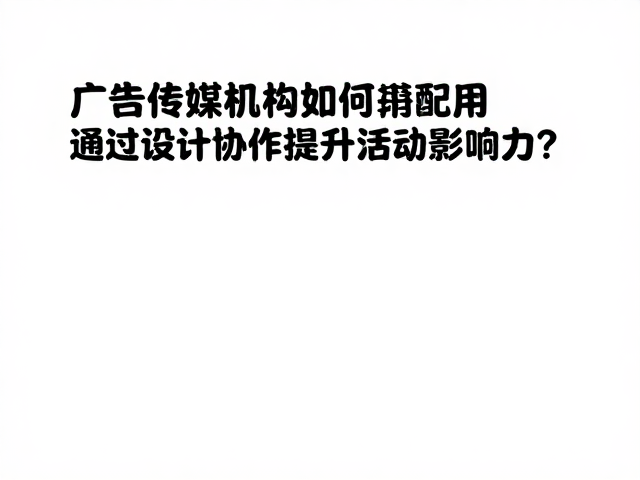 广告传媒机构如何通过设计协作提升活动影响力?