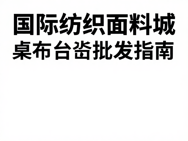 国际纺织面料城油画布海报与桌布台毯批发指南