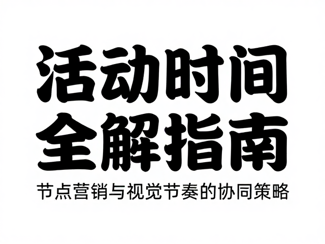 活动时间全解析:节点营销与视觉节奏的协同策略