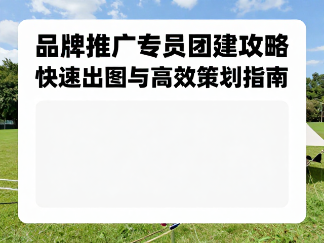 品牌推广专员团建攻略,快速出图与高效策划指南
