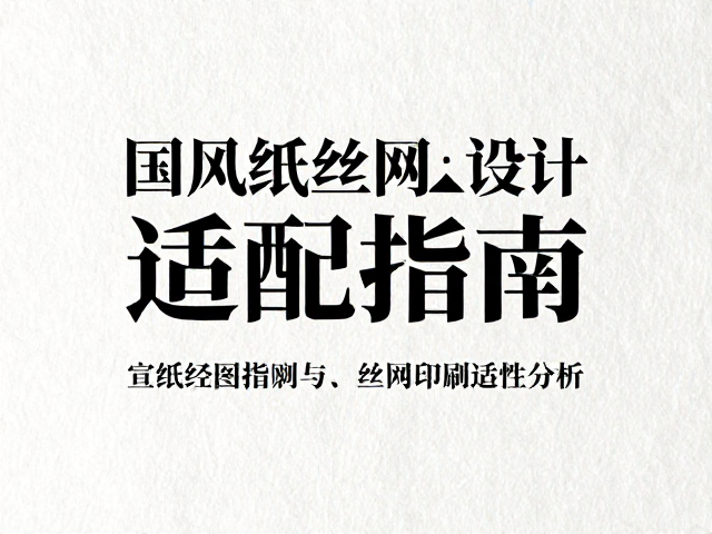 宣纸国风纸丝网印刷版设计排版适配指南