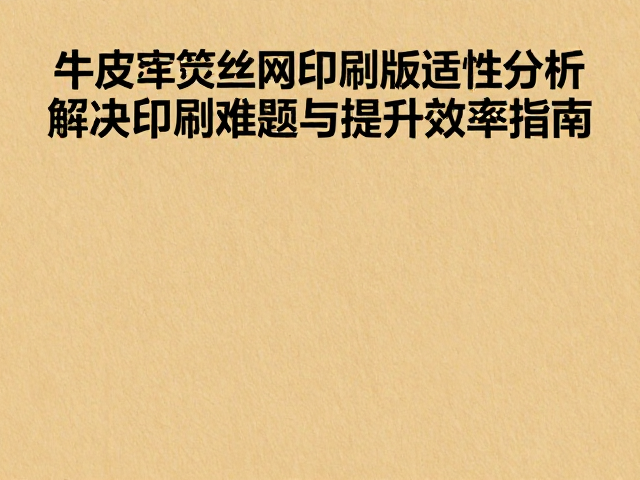 牛皮纸丝网印刷版适性分析,解决印刷难题与提升效率指南