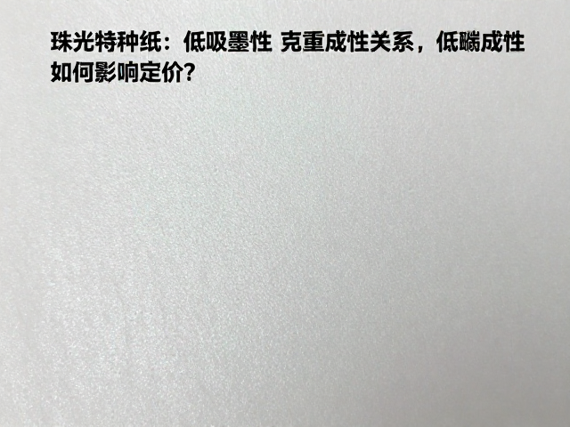 珠光特种纸克重与成本关系,低吸墨性如何影响定价?