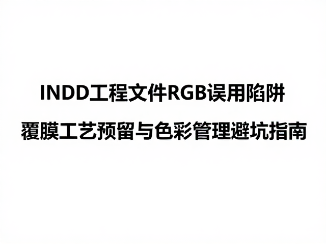 INDD工程文件RGB误用陷阱,覆膜工艺预留与色彩管理避坑指南