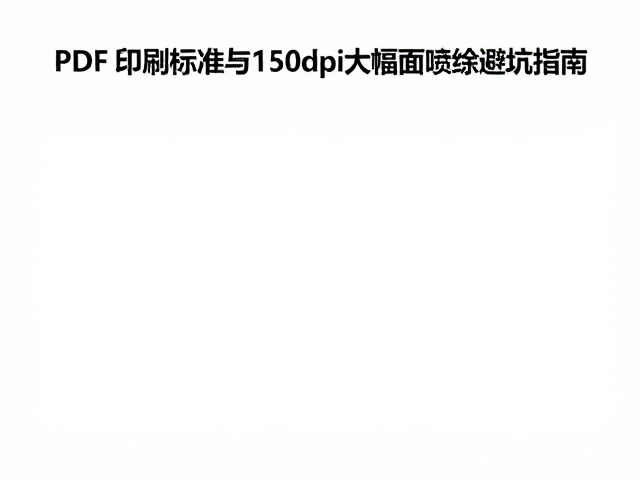 PDF印刷标准,字体转曲与150dpi大幅面喷绘避坑指南