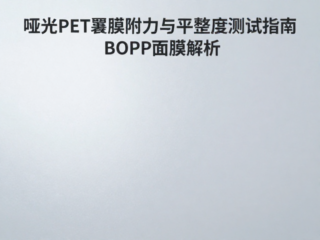 哑光PET覆膜附着力与平整度测试指南,对比BOPP薄膜性能解析
