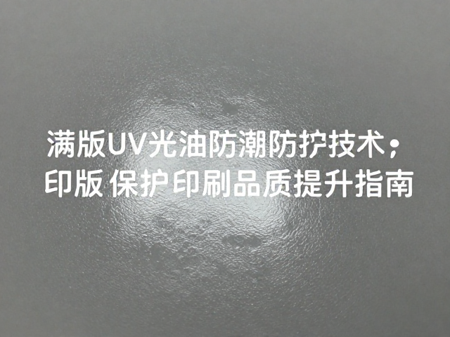 满版UV光油防潮防霉技术,印版保护与印刷品质提升指南