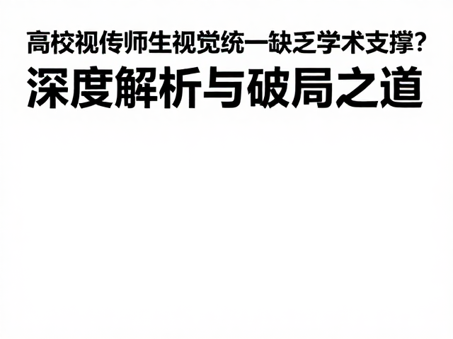 高校视传师生视觉统一缺乏学术支撑?深度解析与破局之道