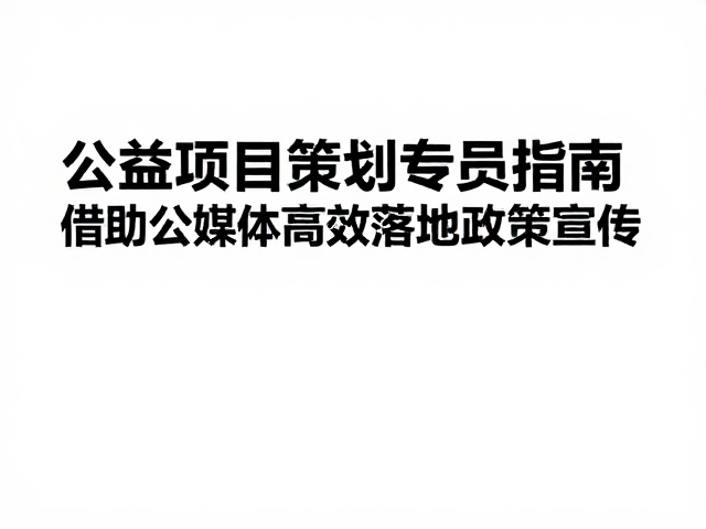 公益项目策划专员指南，借助公众媒体高效落地政策宣传