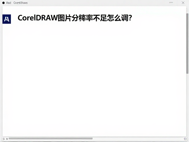 CorelDRAW图片分辨率不足怎么调？对比Adobe解决高清图问题