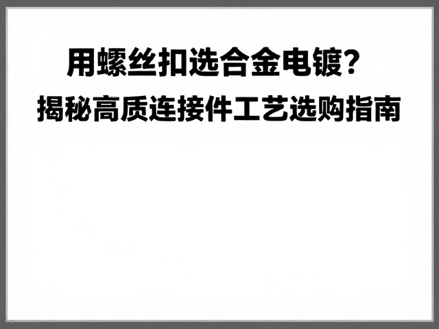 展会展示牌用螺丝扣选合金电镀？揭秘高质感连接件工艺与选购指南