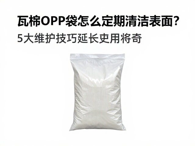 瓦楞OPP袋怎么定期清洁表面？5大维护技巧延长使用寿命