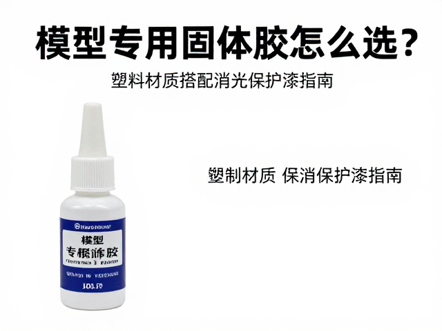模型专用固体胶怎么选？塑料材质搭配消光保护漆指南