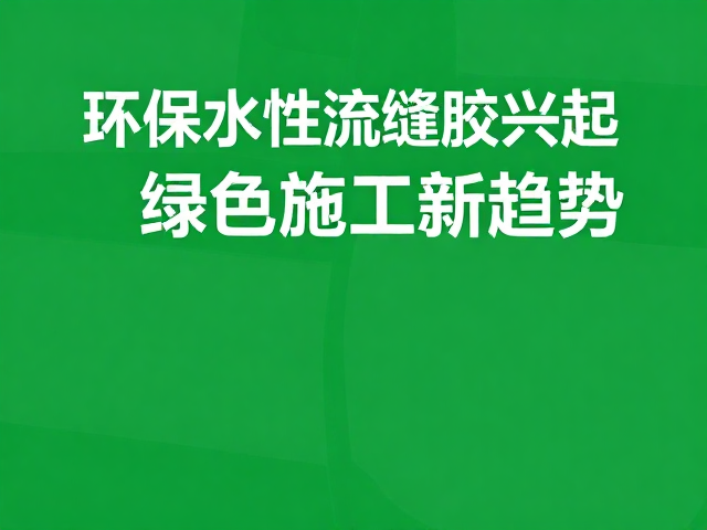 环保水性流缝胶兴起，增强结构稳定性，绿色施工新趋势