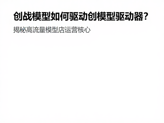 创战模型如何驱动创模型驱动器？揭秘高流量模型店运营核心
