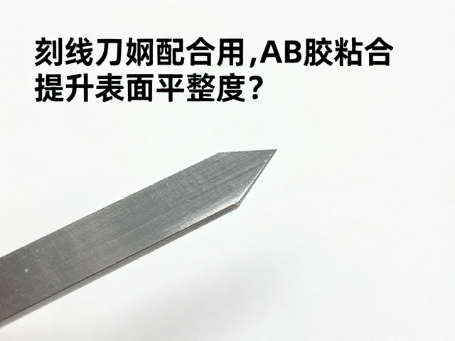 刻线刀如何配合AB胶粘合提升表面平整度？专业指南