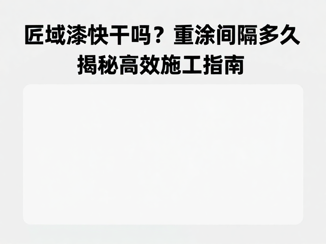 匠域漆快干吗?重涂间隔多久?揭秘高效施工指南