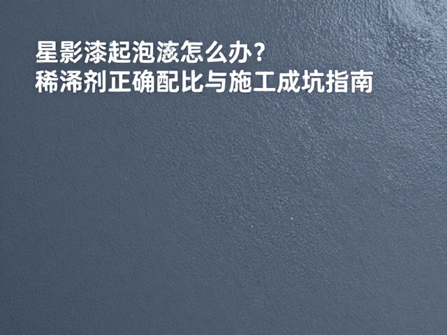 星影漆起泡怎么办？稀释剂正确配比与施工避坑指南