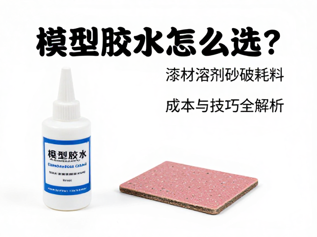 模型胶水怎么选?漆材溶剂砂纸耗材成本与技巧全解析