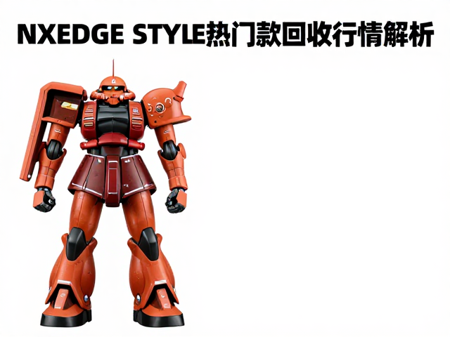 扎古二世二手市场流通快？NXEDGE STYLE热门款回收行情解析