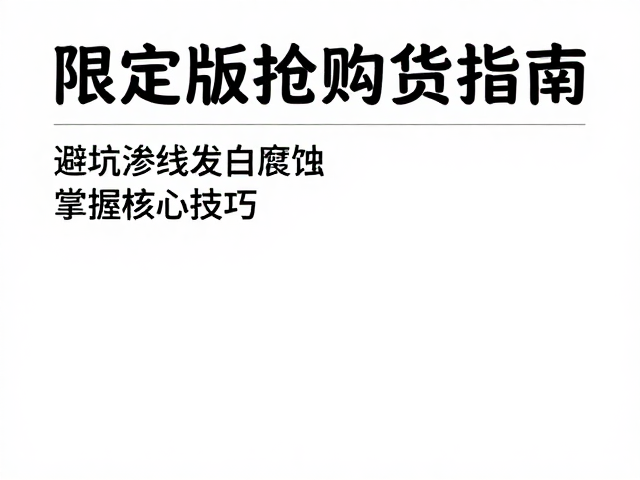 限定版抢购囤货指南,避坑渗线发白腐蚀,掌握核心技巧