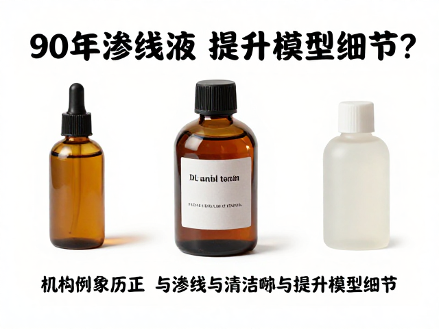90年代渗线液普及后,如何通过渗线液与清洁技巧提升模型细节?