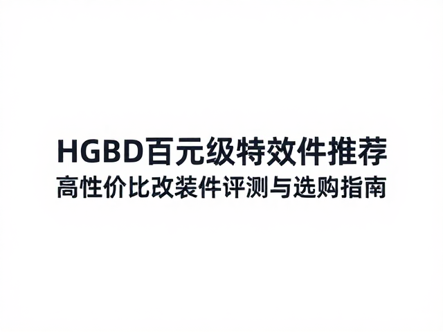 HGBD百元级特效件推荐,高性价比改装件评测与选购指南
