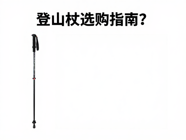 登山杖选购指南,杖长长期不调,如何提升行走稳定性?