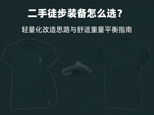 二手徒步装备怎么选?轻量化改造思路与舒适重量平衡指南