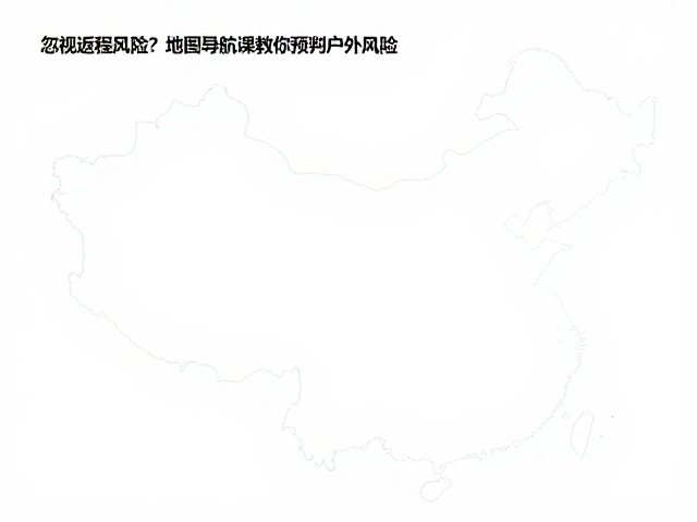 忽视返程风险?地图导航课教你预判户外风险,安全规避