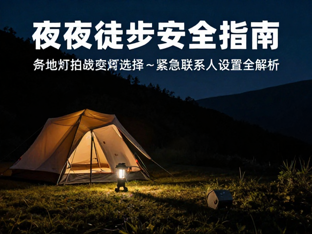 夜间徒步安全指南,营地灯选择与紧急联系人设置全解析