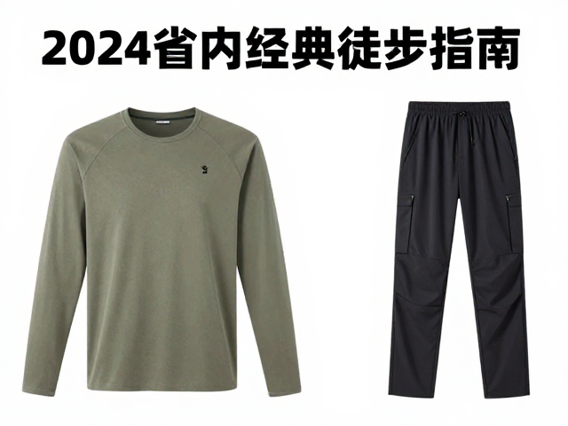 2024省内经典徒步指南：地级市热门线路与速干衣裤选购全攻略