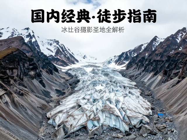 国内经典山脉徒步指南,冰川谷摄影圣地全解析