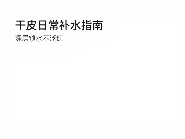 干皮日常补水指南,高性价比护肤方案,深层锁水不泛红