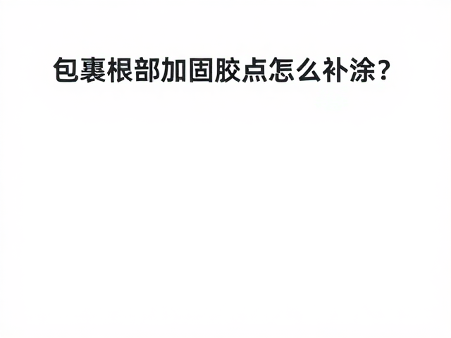 包裹根部加固胶点怎么补涂？定期护理加固防脱胶攻略