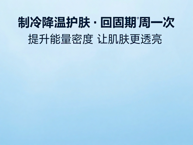 制冷降温护肤，巩固期两周一次，提升能量密度让肌肤更透亮