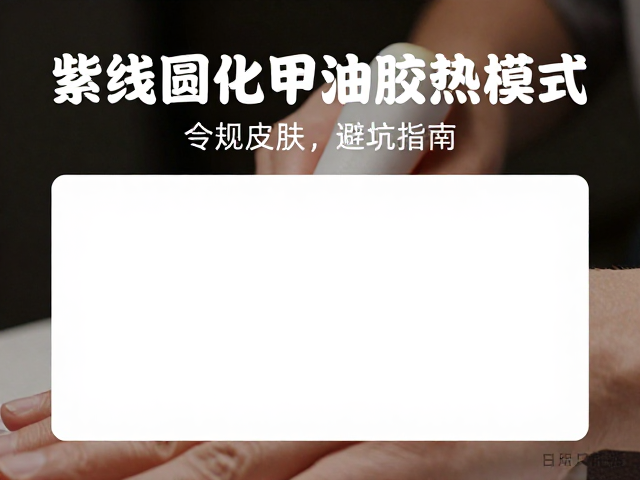 紫外线固化甲油胶低热模式，美甲店专业服务避坑指南