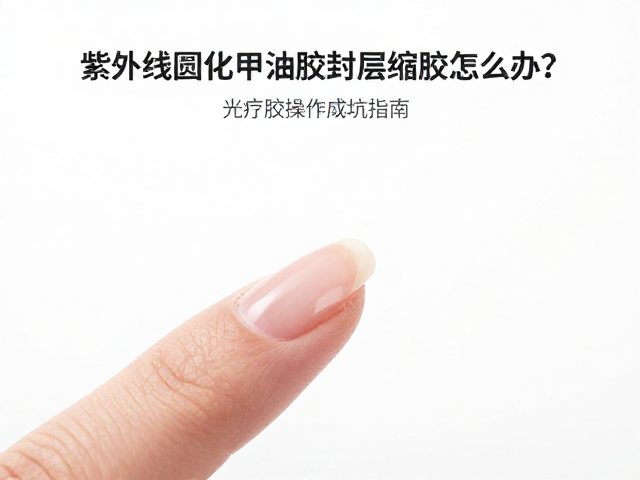 紫外线固化甲油胶封层缩胶怎么办？光疗胶操作避坑指南